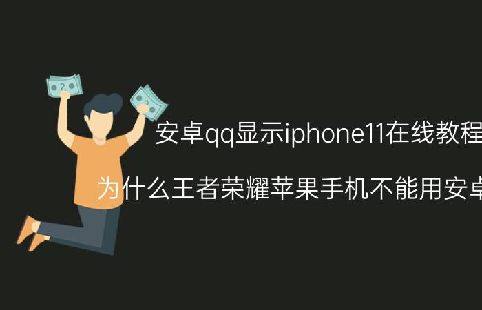 安卓qq显示iphone11在线教程 为什么王者荣耀苹果手机不能用安卓账号？